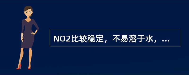 NO2比较稳定，不易溶于水，室温下无色。