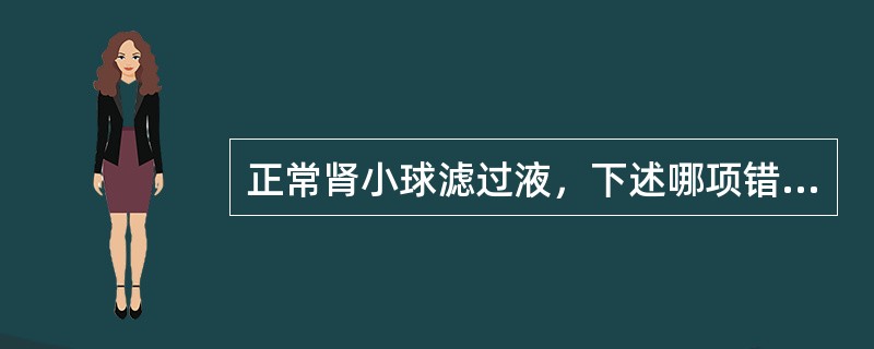 正常肾小球滤过液，下述哪项错误（）