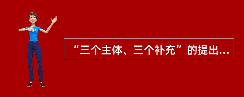 “三个主体、三个补充”的提出者是（）