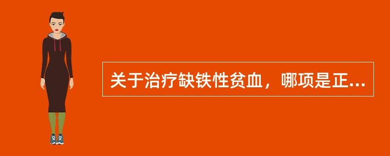 关于治疗缺铁性贫血，哪项是正确的（）