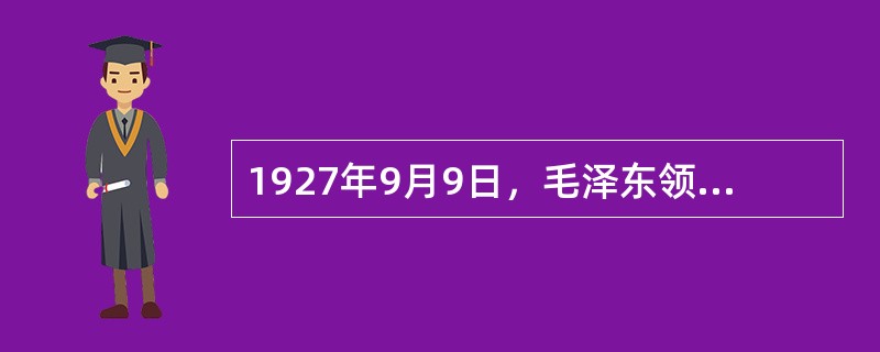 1927年9月9日，毛泽东领导的着名起义是（）