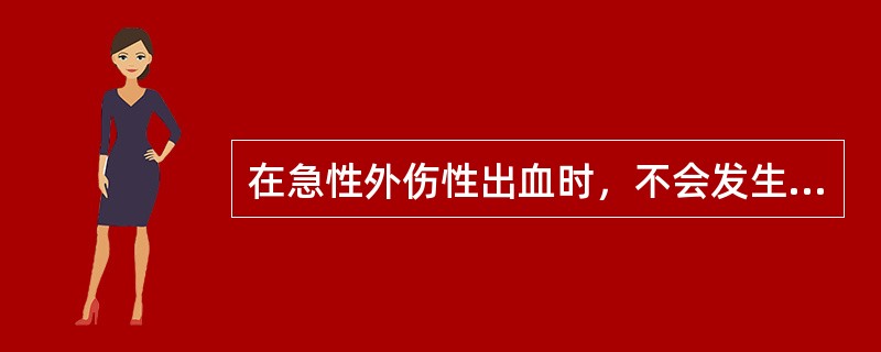 在急性外伤性出血时，不会发生下列哪种情况（）