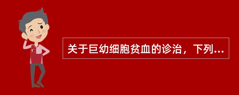 关于巨幼细胞贫血的诊治，下列哪项是正确的（）