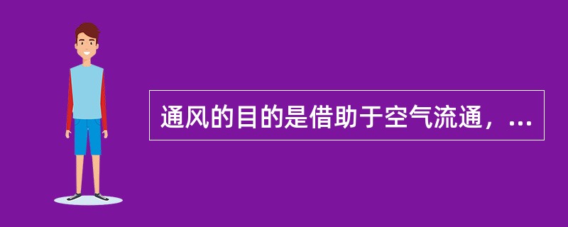 通风的目的是借助于空气流通，使有害物质浓度降低，达到安全要求。