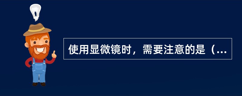 使用显微镜时，需要注意的是（）。
