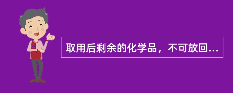 取用后剩余的化学品，不可放回原试剂瓶中。