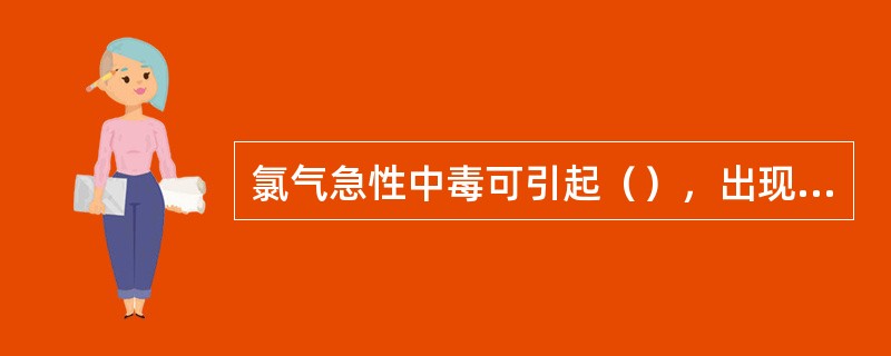 氯气急性中毒可引起（），出现严重并发症，如气胸、纵隔气肿等。①慢性支气管炎②中、