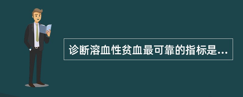 诊断溶血性贫血最可靠的指标是（）