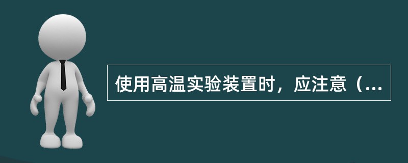 使用高温实验装置时，应注意（）。