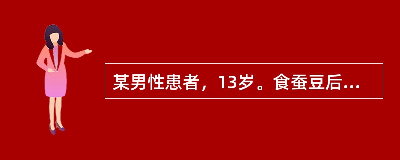 某男性患者，13岁。食蚕豆后突起畏寒发热，皮肤黄染。血红蛋白70g/L，网织红细