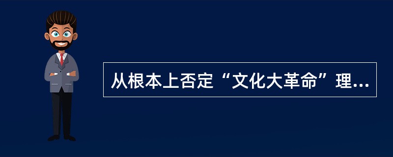从根本上否定“文化大革命”理论和实践的会议是（）