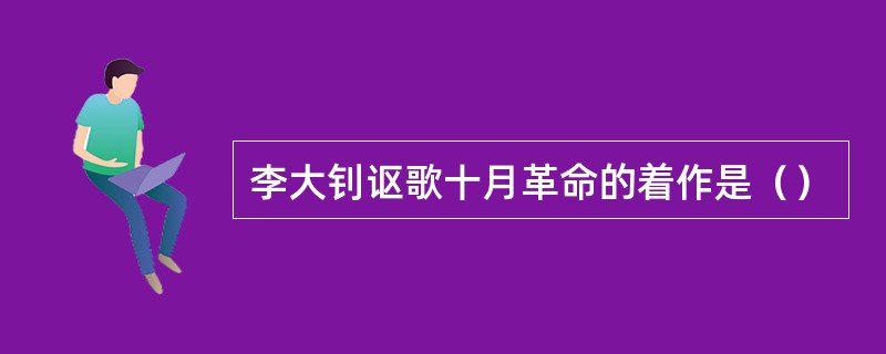 李大钊讴歌十月革命的着作是（）