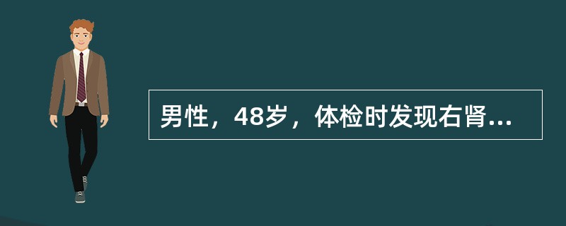 男性，48岁，体检时发现右肾下有2cm×2cm占位病变，IVU尿路造影未见右肾盂