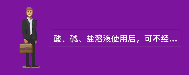 酸、碱、盐溶液使用后，可不经处理直接排入下水道。