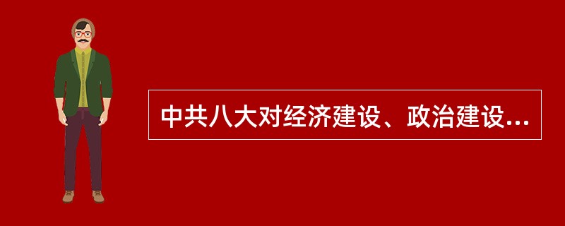 中共八大对经济建设、政治建设、执政党建设提出了正确的指导方针，其中在经济建设上的