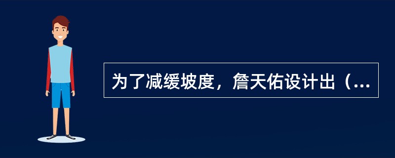 为了减缓坡度，詹天佑设计出（）轨道，以减缓坡度。1909年，京张铁路全线通车，这