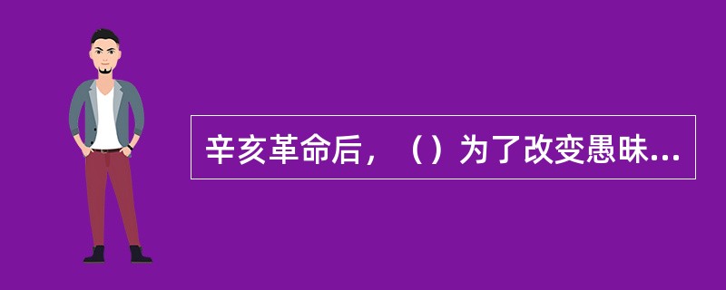 辛亥革命后，（）为了改变愚昧落后的习俗，颁布了剪辫、易服和废止缠足等法令，强令男