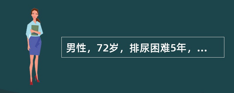 男性，72岁，排尿困难5年，夜尿4~5次。直肠指检可触及前列腺增生Ⅲ°，B超示残