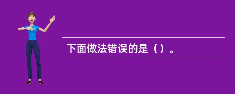 下面做法错误的是（）。