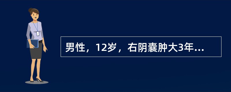 男性，12岁，右阴囊肿大3年，晨起变小，活动后增大。查：右阴囊肿大，可触及囊性感