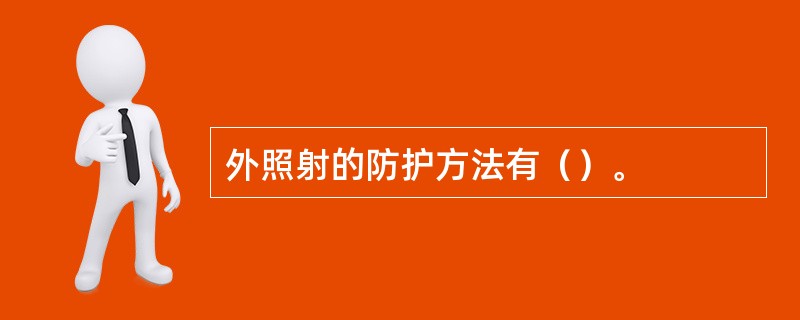 外照射的防护方法有（）。