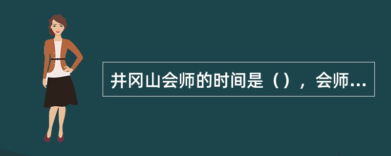 井冈山会师的时间是（），会师的队伍是朱德、陈毅领导的南昌起义的队伍和湖南的农民武