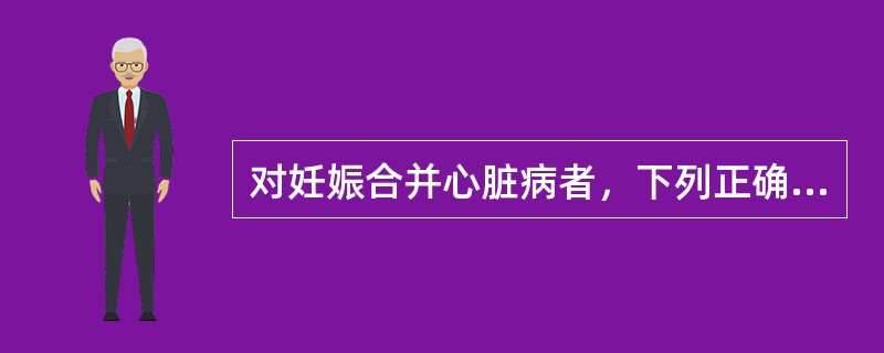 对妊娠合并心脏病者，下列正确的一项护理是()