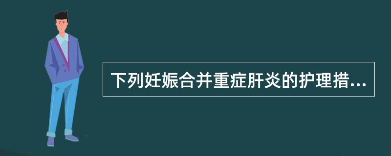 下列妊娠合并重症肝炎的护理措施中，不妥当的是()