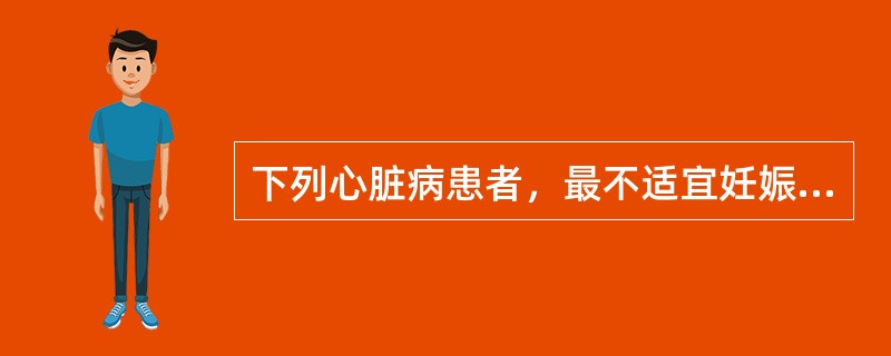 下列心脏病患者，最不适宜妊娠的是()