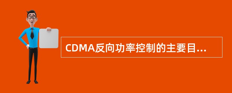 CDMA反向功率控制的主要目的是使每个终端的信号到达基站接收机时具有相同的功率。