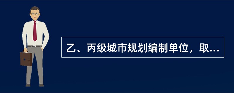 乙、丙级城市规划编制单位，取得《资质证书》至少满（）并符合城市规划编制资质分级标