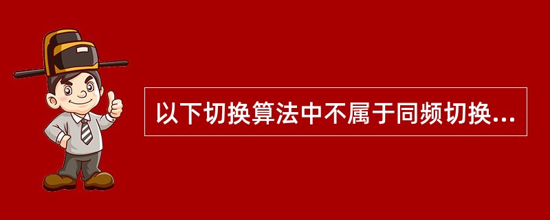 以下切换算法中不属于同频切换的是（）