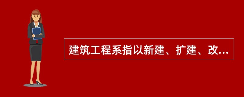 建筑工程系指以新建、扩建、改建的方式所进行的各类房屋建设工程，以及房屋建筑附属或