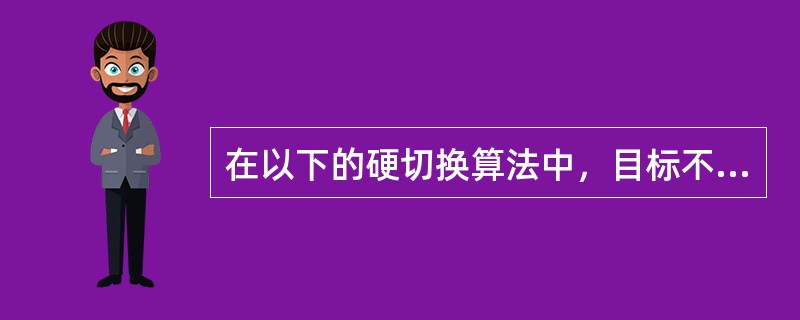 在以下的硬切换算法中，目标不可测量的算法是（）