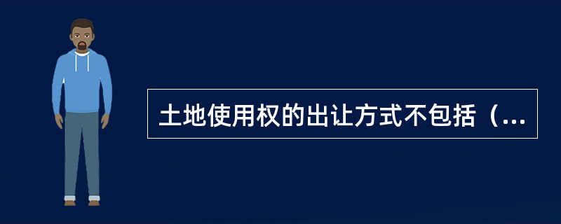 土地使用权的出让方式不包括（）。