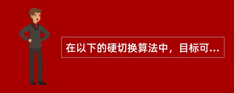 在以下的硬切换算法中，目标可测量的算法是（）