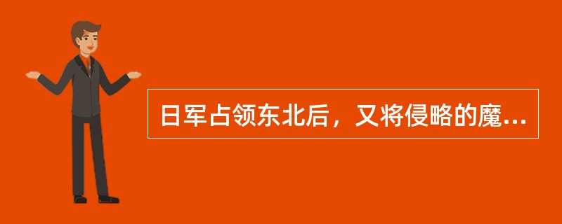 日军占领东北后，又将侵略的魔爪伸向（）。在中华民族生死关头，中国共产党提出建立全