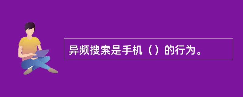 异频搜索是手机（）的行为。