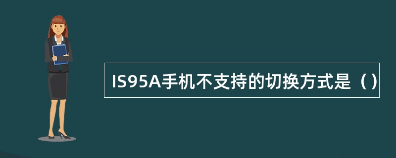 IS95A手机不支持的切换方式是() IS95A手机不支持的切换方式是()