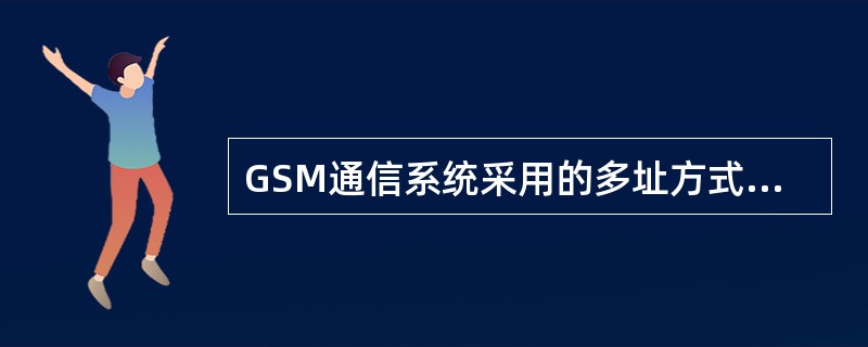 GSM通信系统采用的多址方式为()。