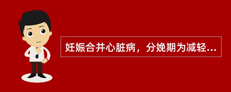 妊娠合并心脏病，分娩期为减轻心脏负担应()