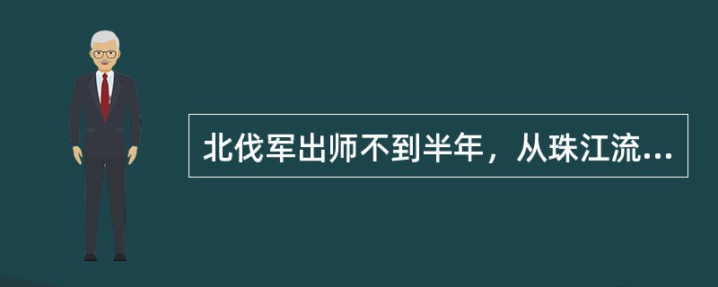 北伐军出师不到半年，从珠江流域打到（）流域，声势震动全国。