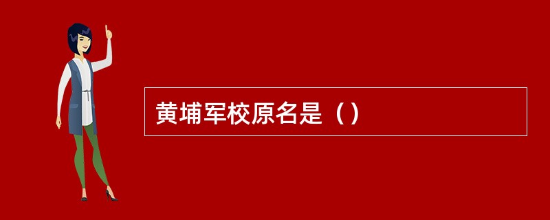 黄埔军校原名是（）