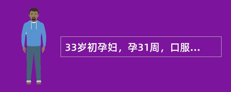 33岁初孕妇，孕31周，口服葡萄糖耐量试验3项阳性，诊断为妊娠合并糖尿病，经控制