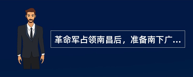 革命军占领南昌后，准备南下广东，起义失败后，朱德、陈毅领导南昌起义的部分队伍转战