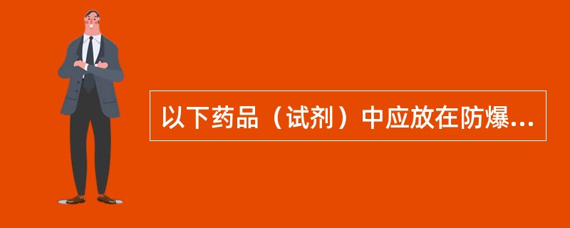 以下药品（试剂）中应放在防爆冰箱里保存的是（）。