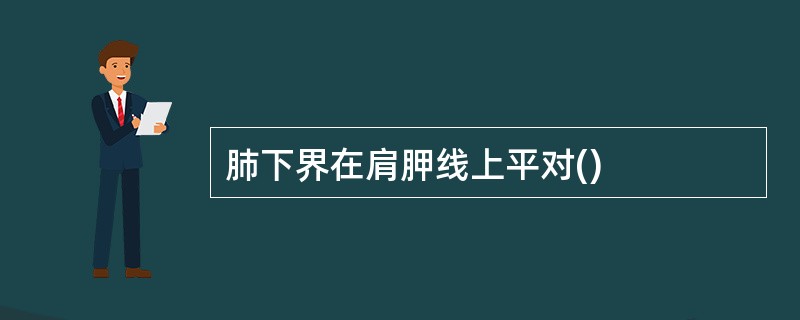 肺下界在肩胛线上平对()