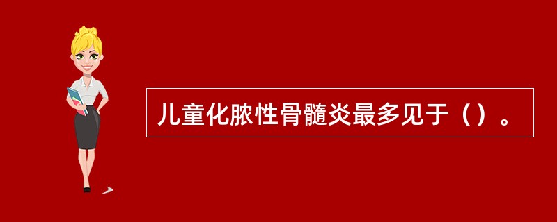 儿童化脓性骨髓炎最多见于（）。