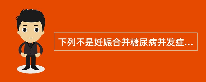 下列不是妊娠合并糖尿病并发症的是（）。