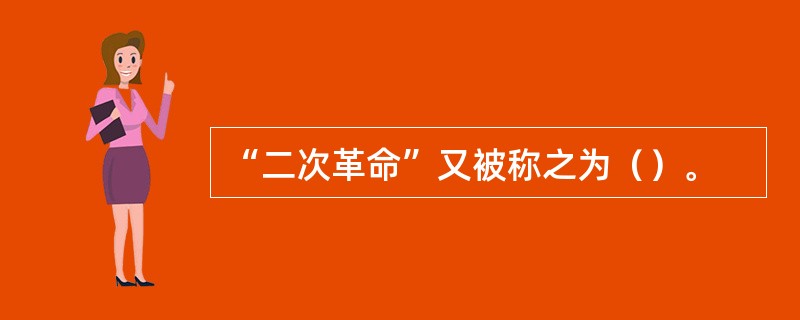 “二次革命”又被称之为（）。